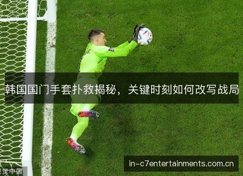 韩国国门手套扑救揭秘，关键时刻如何改写战局